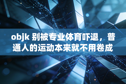 objk 别被专业体育吓退,普通人的运动本来就不用卷成绩 objk 别被专业体育吓退,普通人的运动本来就不用卷成绩