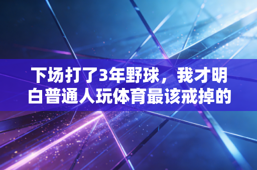 下场打了3年野球，我才明白普通人玩体育最该戒掉的是「胜负执念」