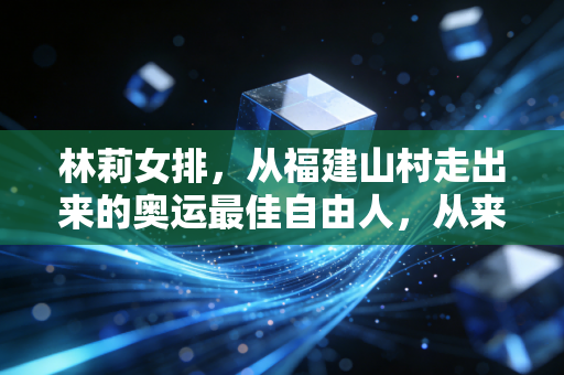 林莉女排，从福建山村走出来的奥运最佳自由人，从来不是聚光灯下的配角