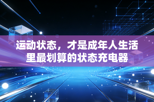 运动状态，才是成年人生活里最划算的状态充电器