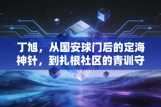 丁旭，从国安球门后的定海神针，到扎根社区的青训守门人