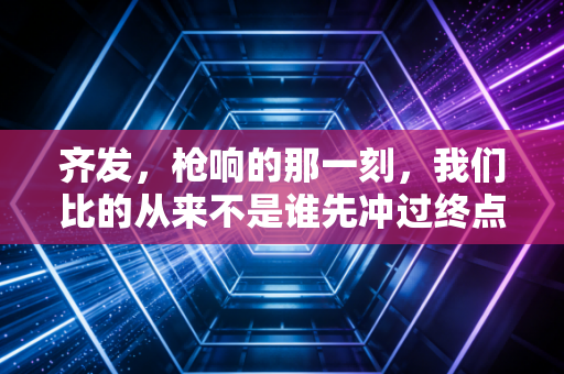 齐发，枪响的那一刻，我们比的从来不是谁先冲过终点
