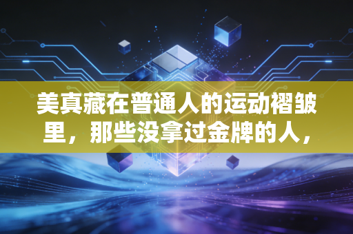 美真藏在普通人的运动褶皱里，那些没拿过金牌的人，也在定义体育的答案