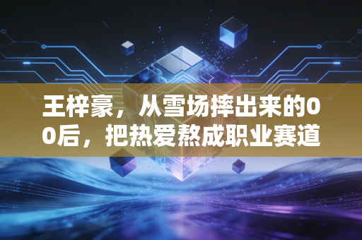 王梓豪，从雪场摔出来的00后，把热爱熬成职业赛道的光
