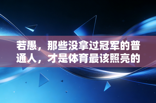 若愚，那些没拿过冠军的普通人，才是体育最该照亮的角落