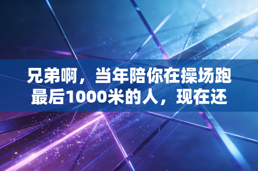 兄弟啊，当年陪你在操场跑最后1000米的人，现在还联系吗？