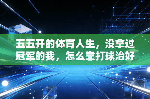 五五开的体育人生，没拿过冠军的我，怎么靠打球治好了精神内耗