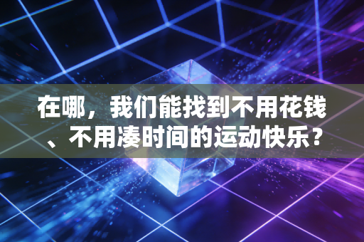 在哪，我们能找到不用花钱、不用凑时间的运动快乐？