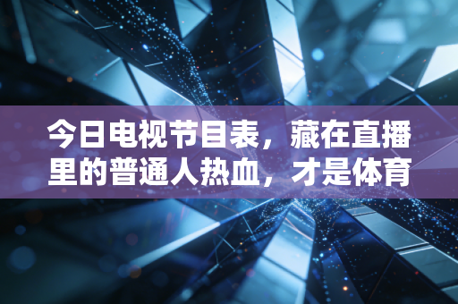 今日电视节目表,藏在直播里的普通人热血,才是体育最动人的答案 今日电视节目表,藏在直播里的普通人热血,才是体育最动人的答案