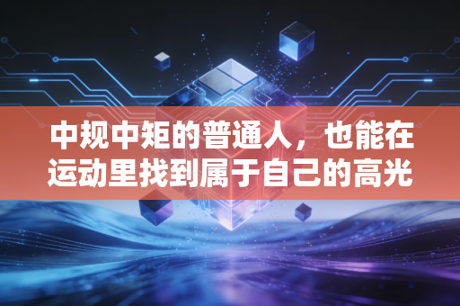 中规中矩的普通人，也能在运动里找到属于自己的高光时刻