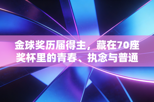 金球奖历届得主，藏在70座奖杯里的青春、执念与普通人的足球梦