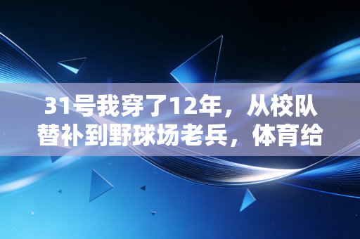 31号我穿了12年，从校队替补到野球场老兵，体育给普通人的馈赠从来不是金牌