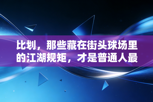 比划，那些藏在街头球场里的江湖规矩，才是普通人最爱的体育底色
