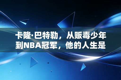 卡隆·巴特勒，从贩毒少年到NBA冠军，他的人生是最燃的逆袭教科书