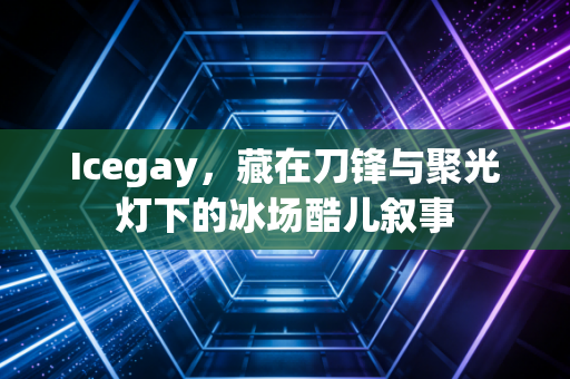 Icegay,藏在刀锋与聚光灯下的冰场酷儿叙事 Icegay,藏在刀锋与聚光灯下的冰场酷儿叙事