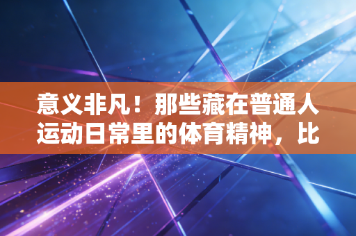 意义非凡！那些藏在普通人运动日常里的体育精神，比金牌更戳人