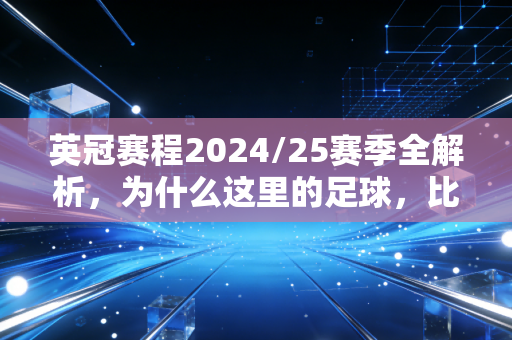 英冠赛程2024/25赛季全解析，为什么这里的足球，比英超还像你楼下踢野球的兄弟？