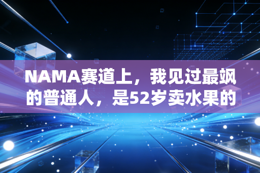 NAMA赛道上，我见过最飒的普通人，是52岁卖水果的张阿姨