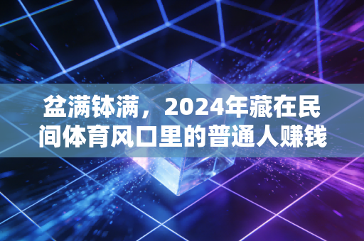 盆满钵满，2024年藏在民间体育风口里的普通人赚钱密码