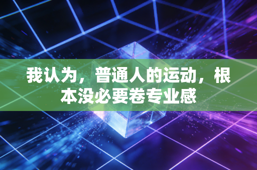 我认为，普通人的运动，根本没必要卷专业感
