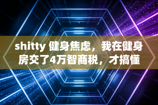 shitty 健身焦虑，我在健身房交了4万智商税，才搞懂普通人运动根本不用卷