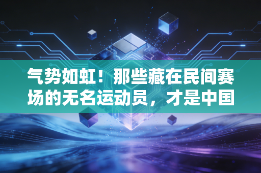 气势如虹！那些藏在民间赛场的无名运动员，才是中国体育最滚烫的注脚