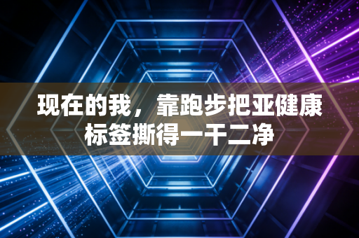 现在的我，靠跑步把亚健康标签撕得一干二净