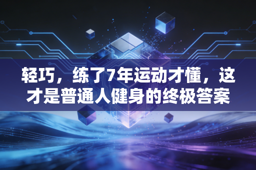 轻巧，练了7年运动才懂，这才是普通人健身的终极答案