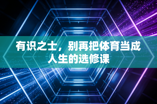 有识之士，别再把体育当成人生的选修课