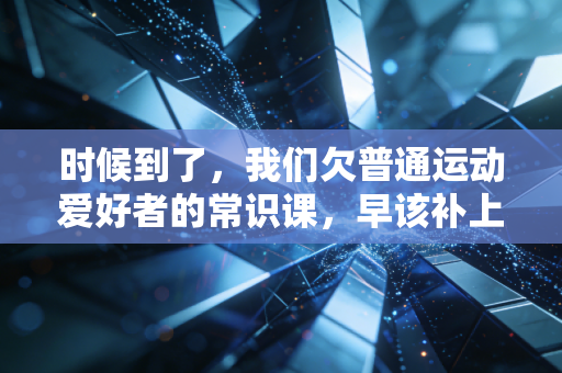 时候到了，我们欠普通运动爱好者的常识课，早该补上了