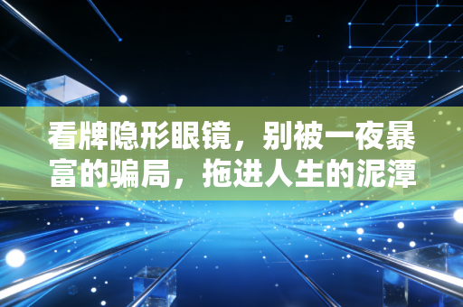 看牌隐形眼镜，别被一夜暴富的骗局，拖进人生的泥潭里