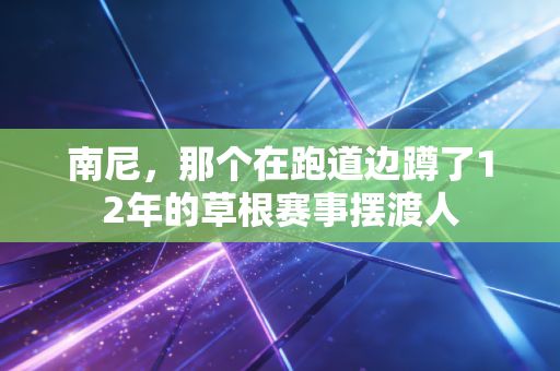 南尼，那个在跑道边蹲了12年的草根赛事摆渡人