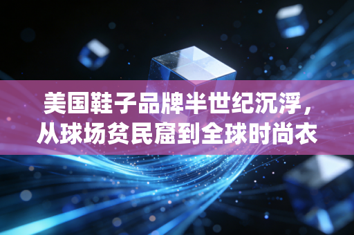 美国鞋子品牌半世纪沉浮,从球场贫民窟到全球时尚衣橱,我们爱的不只是那枚logo 美国鞋子品牌半世纪沉浮,从球场贫民窟到全球时尚衣橱,我们爱的不只是那枚logo