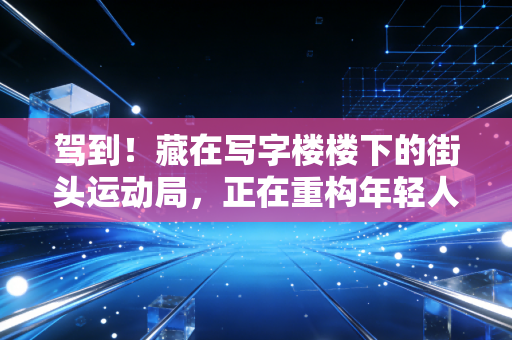 驾到！藏在写字楼楼下的街头运动局，正在重构年轻人的运动生活