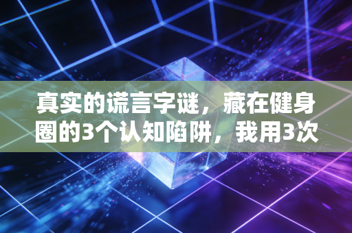 真实的谎言字谜，藏在健身圈的3个认知陷阱，我用3次半月板手术才摸透答案