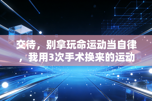 交待,别拿玩命运动当自律,我用3次手术换来的运动真相 交待,别拿玩命运动当自律,我用3次手术换来的运动真相