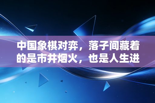 中国象棋对弈，落子间藏着的是市井烟火，也是人生进退