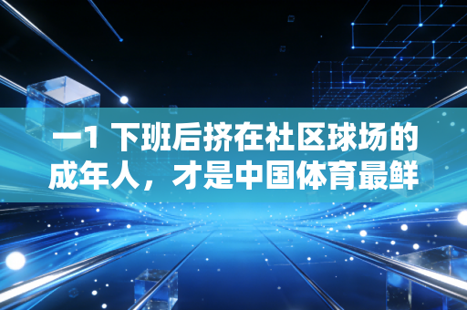 一1 下班后挤在社区球场的成年人,才是中国体育最鲜活的底色 一1 下班后挤在社区球场的成年人,才是中国体育最鲜活的底色