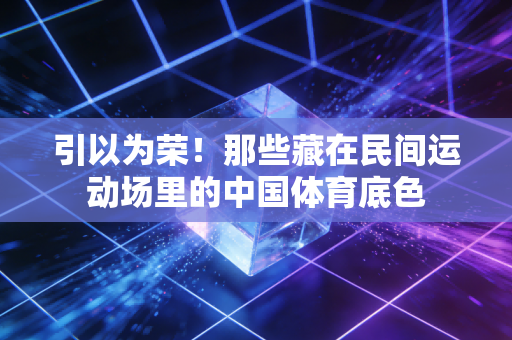引以为荣！那些藏在民间运动场里的中国体育底色