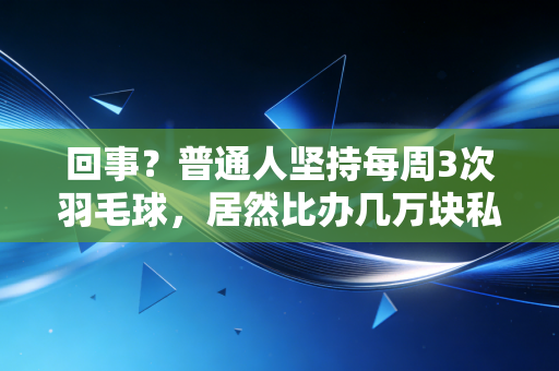 回事？普通人坚持每周3次羽毛球，居然比办几万块私教卡健身效果还好？