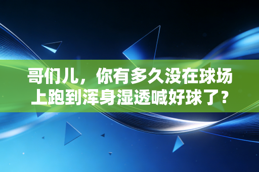 哥们儿，你有多久没在球场上跑到浑身湿透喊好球了？