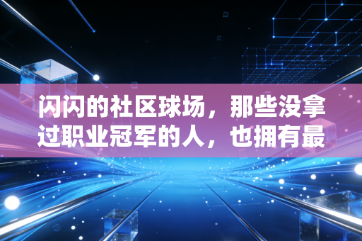 闪闪的社区球场，那些没拿过职业冠军的人，也拥有最亮的体育高光