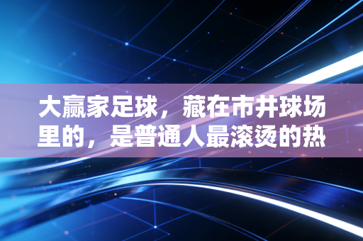 大赢家足球，藏在市井球场里的，是普通人最滚烫的热爱