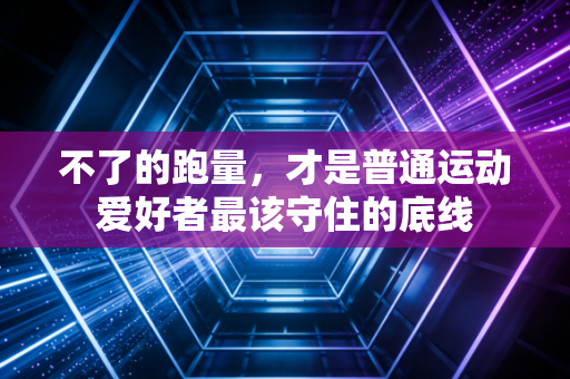 不了的跑量，才是普通运动爱好者最该守住的底线