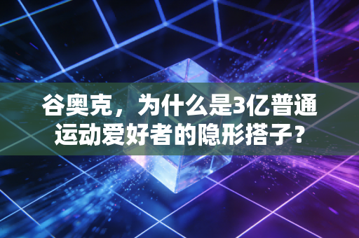 谷奥克，为什么是3亿普通运动爱好者的隐形搭子？