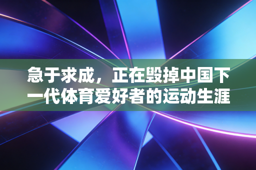 急于求成，正在毁掉中国下一代体育爱好者的运动生涯