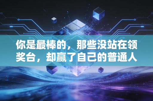 你是最棒的，那些没站在领奖台，却赢了自己的普通人