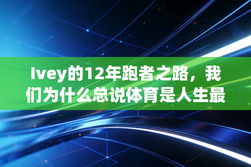 Ivey的12年跑者之路，我们为什么总说体育是人生最好的补课