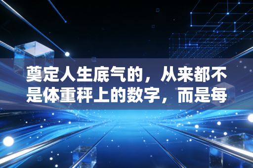 奠定人生底气的，从来都不是体重秤上的数字，而是每一次咬牙扛过的运动时刻