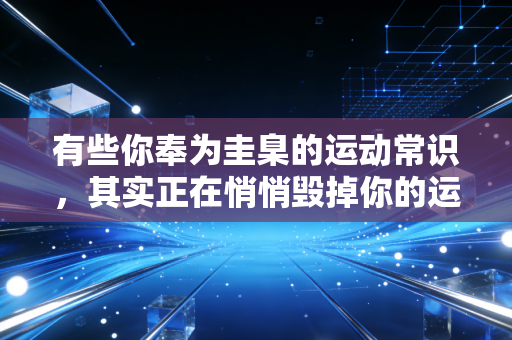 有些你奉为圭臬的运动常识，其实正在悄悄毁掉你的运动热情